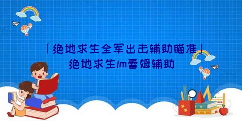 「绝地求生全军出击辅助瞄准」|绝地求生lm蕾姆辅助